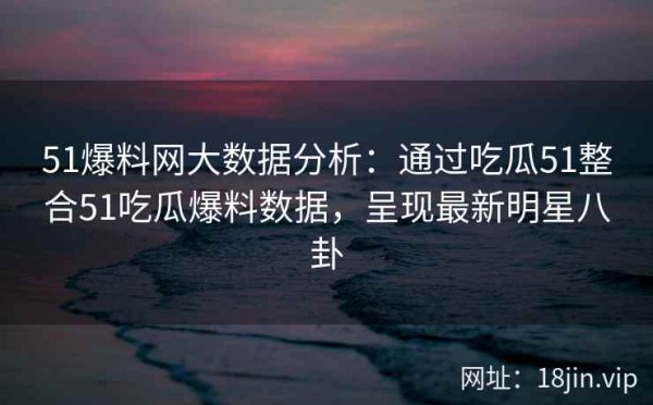 51爆料网大数据分析：通过吃瓜51整合51吃瓜爆料数据，呈现最新<a target=