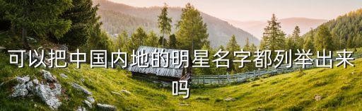 可以把中国内地的明星名字都列举出来吗