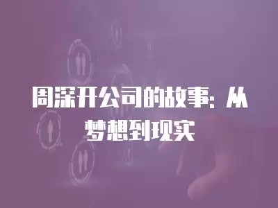 周深开公司的故事: 从梦想到现实