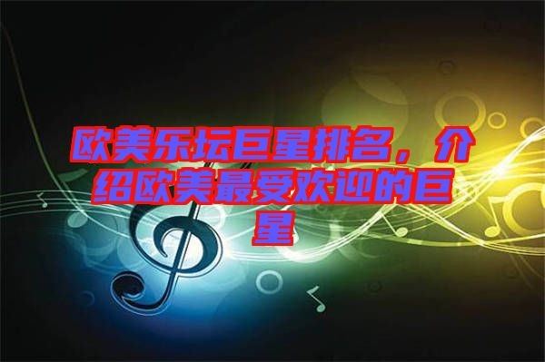 欧美乐坛巨星排名，介绍欧美最受欢迎的巨星