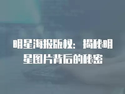 明星海报版权：揭秘明星图片背后的秘密