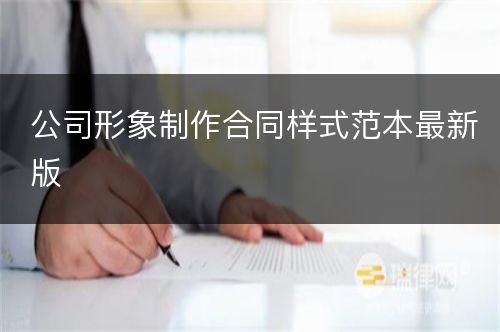 公司形象制作合同样式范本最新版
