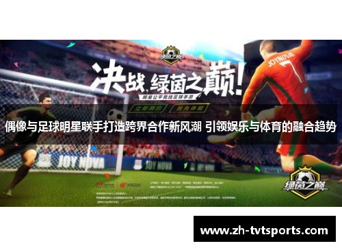 偶像与足球明星联手打造跨界合作新风潮 引领娱乐与体育的融合趋势