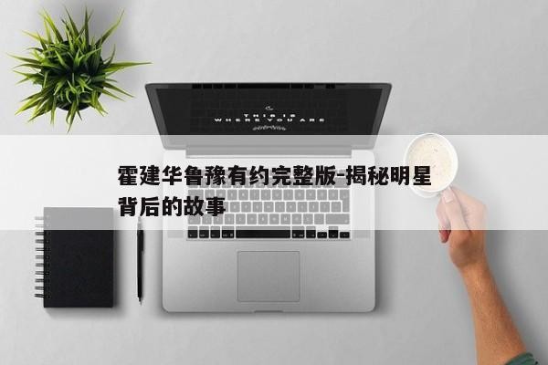 霍建华鲁豫有约完整版-揭秘明星背后的故事