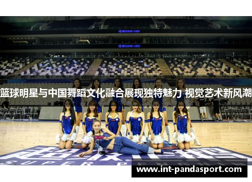 篮球明星与中国舞蹈文化融合展现独特魅力 视觉艺术新风潮