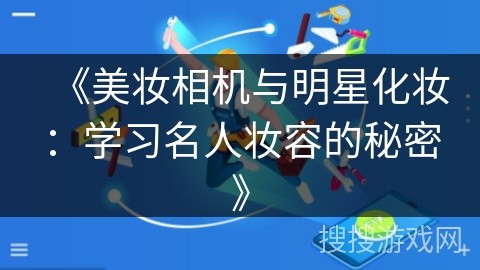 《美妆相机与明星化妆：学习名人妆容的秘密》