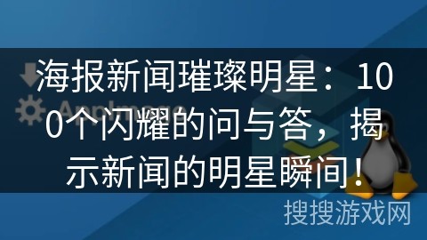海报新闻璀璨明星：100个闪耀的问与答，揭示新闻的明星瞬间！