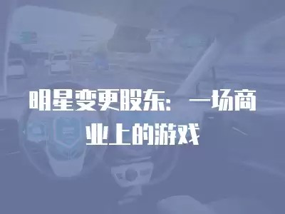 明星变更股东：一场商业上的游戏