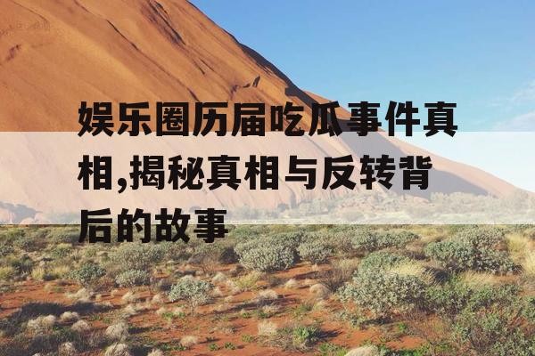 娱乐圈历届吃瓜事件真相,揭秘真相与反转背后的故事