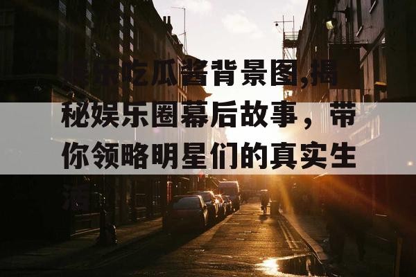 娱乐吃瓜酱背景图,揭秘娱乐圈幕后故事，带你领略明星们的真实生活