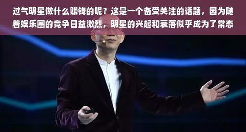 过气明星做什么赚钱的呢？这是一个备受关注的话题，因为随着娱乐圈的竞争日益激烈，明星的兴起和衰落似乎成为了常态。然而，即使明星已经失去了他们的光环和热度，他们仍然有可能通过一些渠道创造收入和再次迎来新的高峰。在这篇文章中，我将探索过气明星在跨界创新、重塑形象和未来发展等领域可以采取的一些方式来维持其经济利益和商业地位。