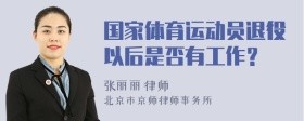 国家体育运动员退役以后是否有工作?