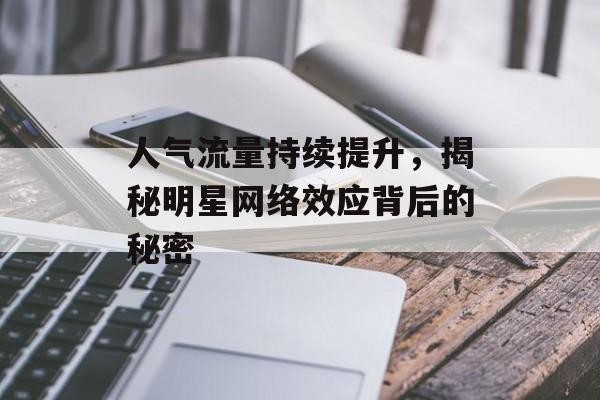人气流量持续提升，揭秘明星网络效应背后的秘密