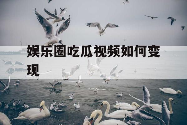 娱乐圈吃瓜视频如何变现