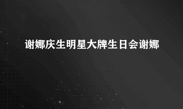 谢娜庆生明星大牌生日会谢娜