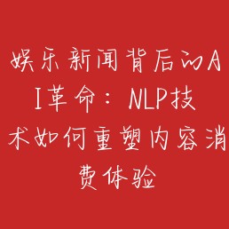 娱乐新闻背后的AI革命：NLP技术如何重塑内容消费体验