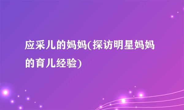 应采儿的妈妈(探访明星妈妈的育儿经验)