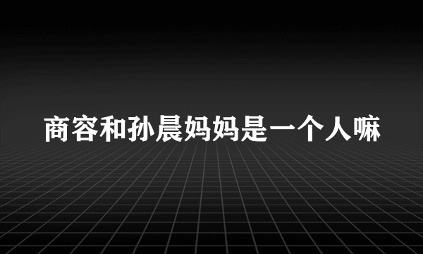 商容和孙晨妈妈是一个人嘛