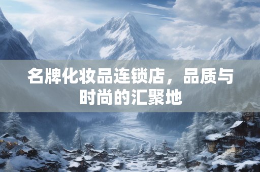 名牌化妆品连锁店，品质与时尚的汇聚地