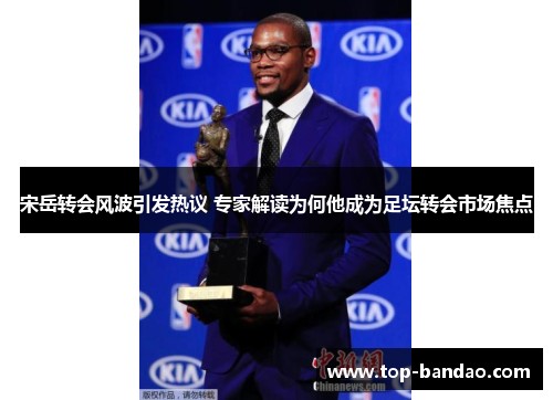 宋岳转会风波引发热议 专家解读为何他成为足坛转会市场焦点
