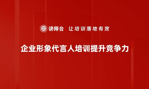 企业形象代言人如何提升品牌价值与影响力