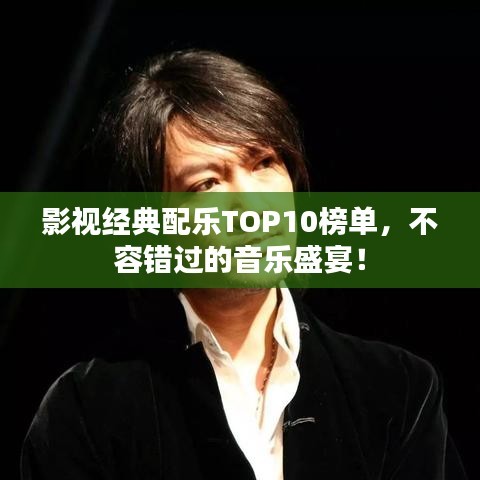 影视经典配乐TOP10榜单，不容错过的音乐盛宴！
