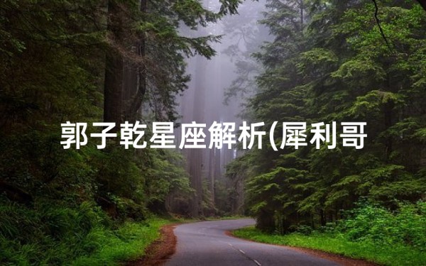 郭子乾星座解析(犀利哥演员资料)