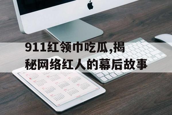 911红领巾吃瓜,揭秘网络红人的幕后故事