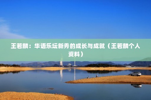 王若麟：华语乐坛新秀的成长与成就（王若麟个人资料）