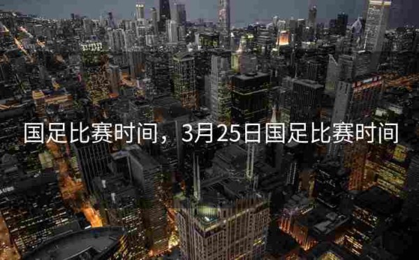 国足比赛时间,3月25日国足比赛时间