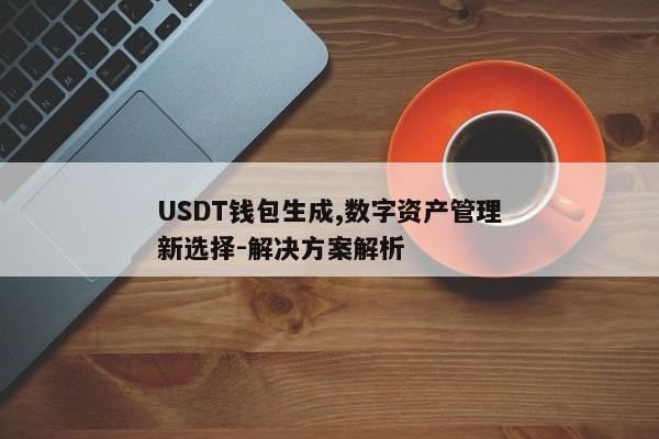 USDT钱包生成,数字资产管理新选择-解决方案解析