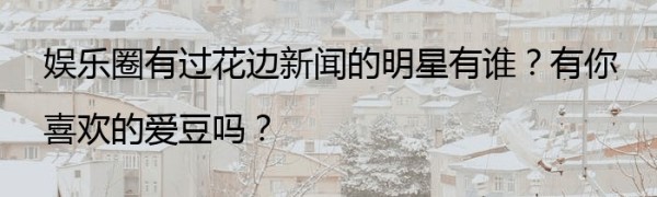 娱乐圈有过花边新闻的明星有谁？有你喜欢的爱豆吗？