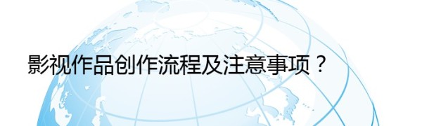 影视作品创作流程及注意事项？