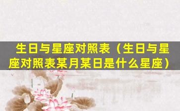 生日与星座对照表（生日与星座对照表某月某日是什么星座）
