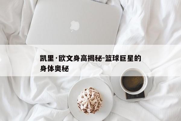 凯里·欧文身高揭秘-篮球巨星的身体奥秘