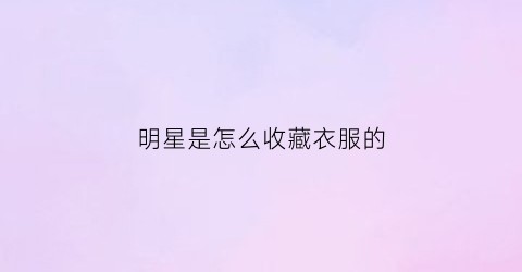 明星是怎么收藏衣服的