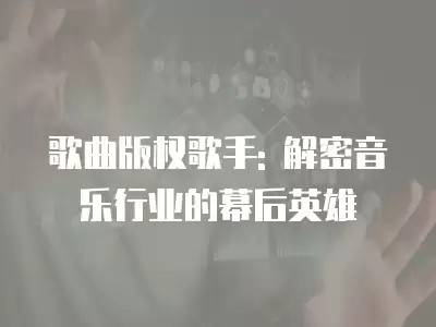 歌曲版权歌手: 解密音乐行业的幕后英雄