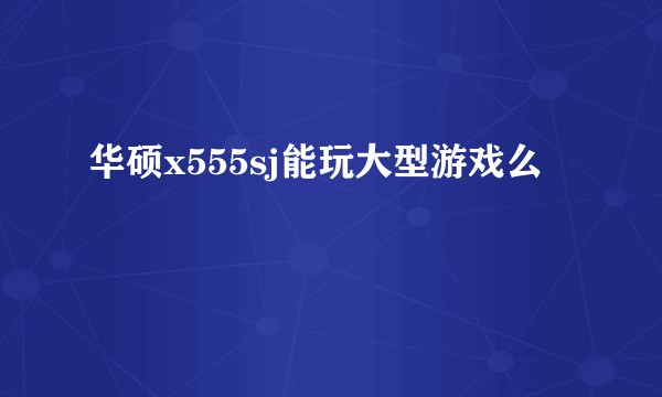 华硕x555sj能玩大型游戏么
