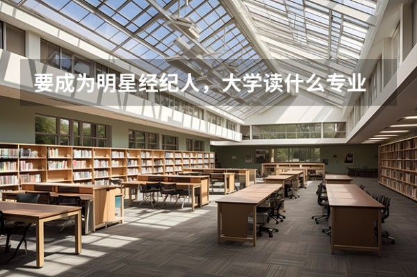 要成为明星经纪人，大学读什么专业