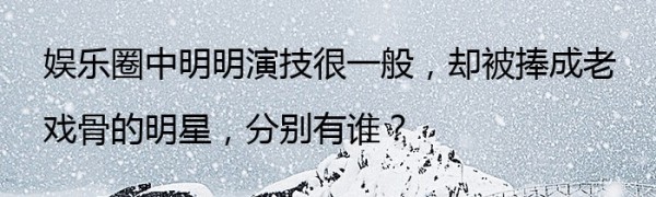 娱乐圈中明明演技很一般，却被捧成老戏骨的明星，分别有谁？