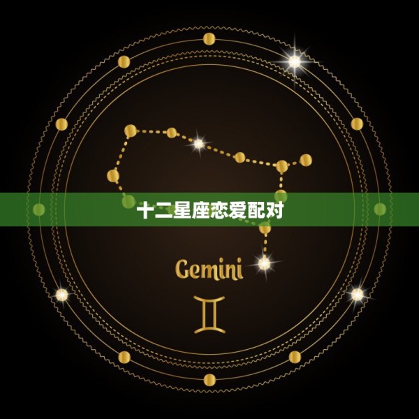 十二星座恋爱配对，12星座爱情配对 第1张