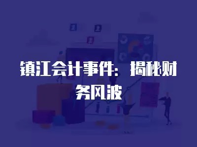 镇江会计事件:揭秘财务风波