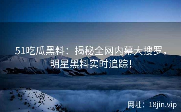 51吃瓜黑料：揭秘全网内幕大搜罗，明星黑料实时追踪！ 第2张