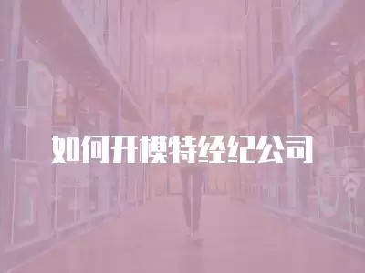如何开模特经纪公司