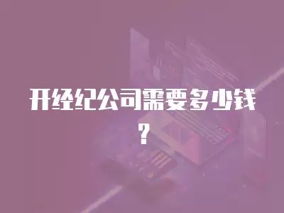开经纪公司需要多少钱?
