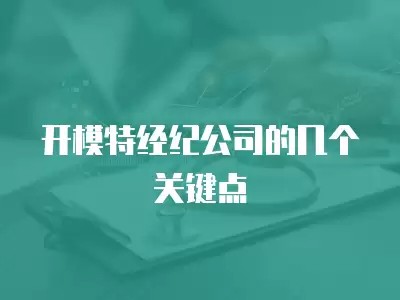 开模特经纪公司的几个关键点