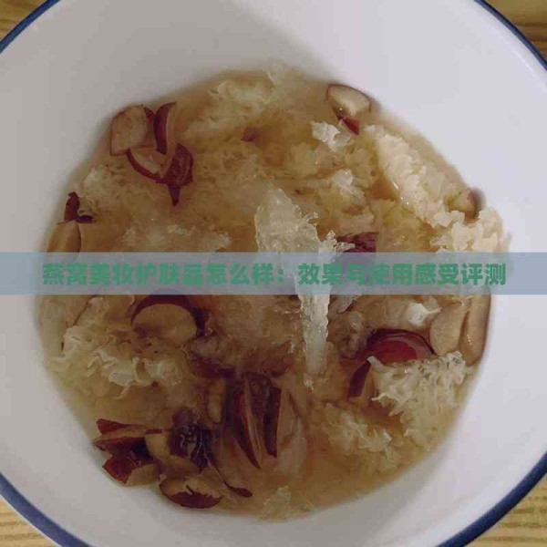 燕窝美妆护肤品怎么样：效果与使用感受评测
