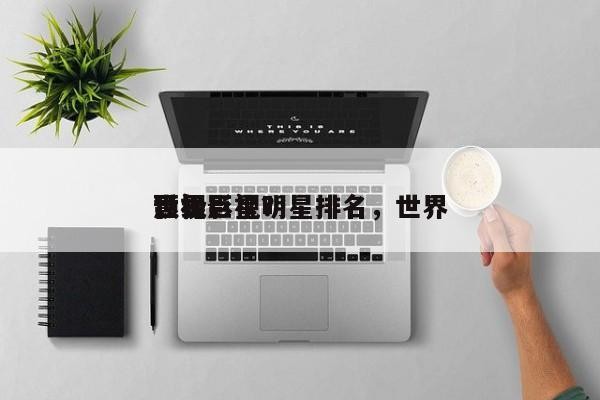 世界 顶级影视明星排名，世界 影视巨星？-第1张图片
