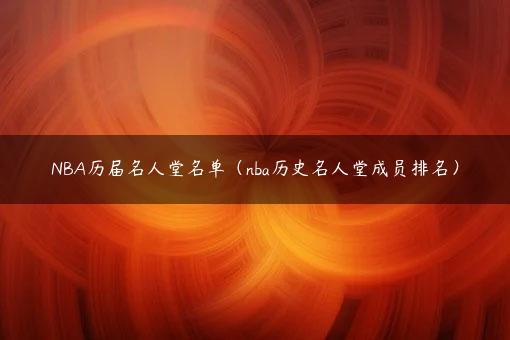 NBA历届名人堂名单（nba历史名人堂成员排名）