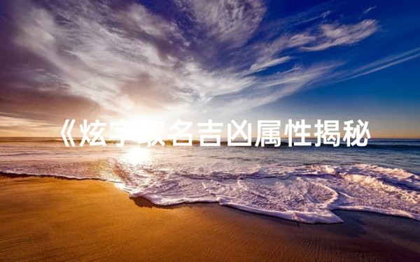 《炫字取名吉凶属性揭秘:揭秘炫丽背后的命运密码》